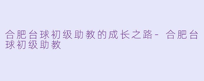 合肥台球初级助教的成长之路