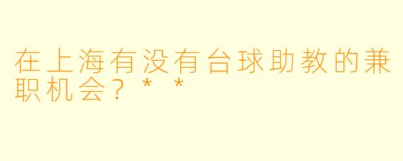 在上海有没有台球助教的兼职机会？**