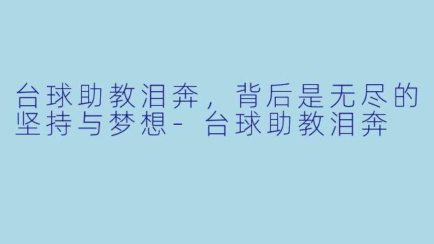 台球助教泪奔,背后是无尽的坚持与梦想