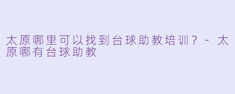 太原哪里可以找到台球助教培训？