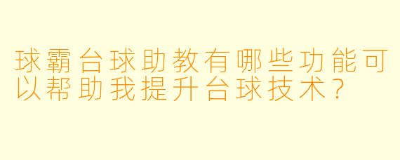球霸台球助教有哪些功能可以帮助我提升台球技术？