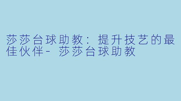 莎莎台球助教：提升技艺的最佳伙伴-莎莎台球助教