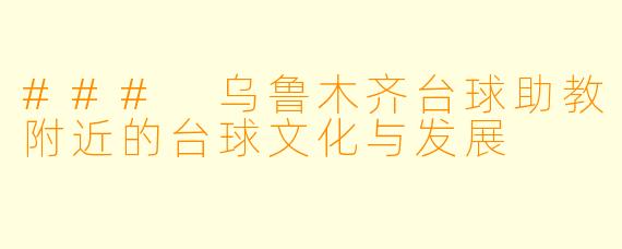 ### 乌鲁木齐台球助教附近的台球文化与发展