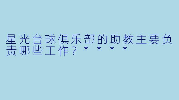 星光台球俱乐部的助教主要负责哪些工作?****
