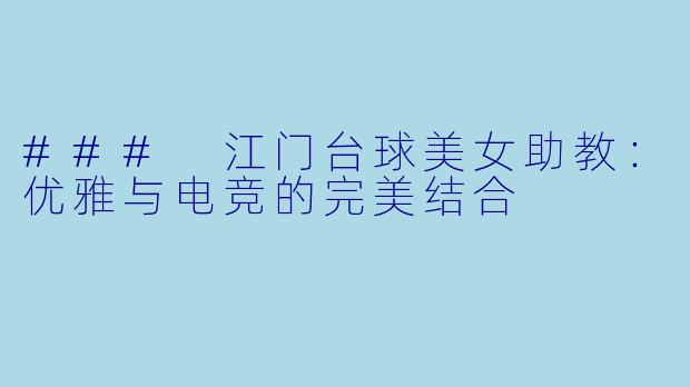 ### 江门台球美女助教：优雅与电竞的完美结合