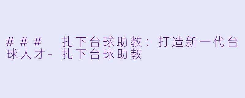 ### 扎下台球助教：打造新一代台球人才-扎下台球助教