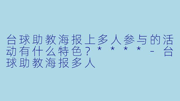 台球助教海报上多人参与的活动有什么特色?****