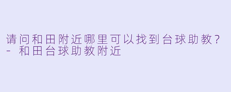 请问和田附近哪里可以找到台球助教？