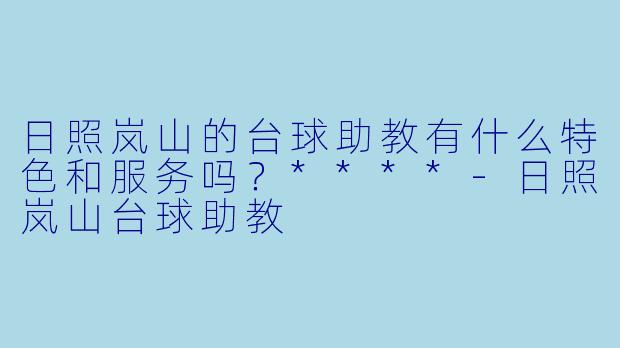 日照岚山的台球助教有什么特色和服务吗？****-日照岚山台球助教