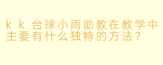 kk台球小雨助教在教学中主要有什么独特的方法?