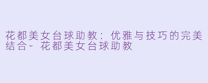 花都美女台球助教:优雅与技巧的完美结合