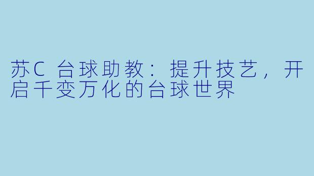 苏C台球助教：提升技艺，开启千变万化的台球世界