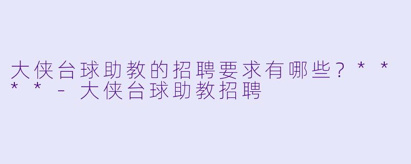 大侠台球助教的招聘要求有哪些?****