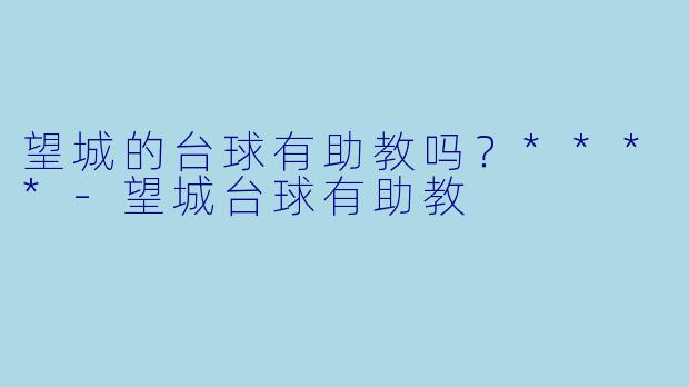 望城的台球有助教吗？****