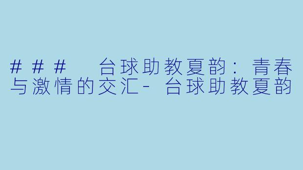 ### 台球助教夏韵：青春与激情的交汇-台球助教夏韵