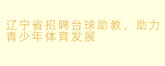 辽宁省招聘台球助教，助力青少年体育发展