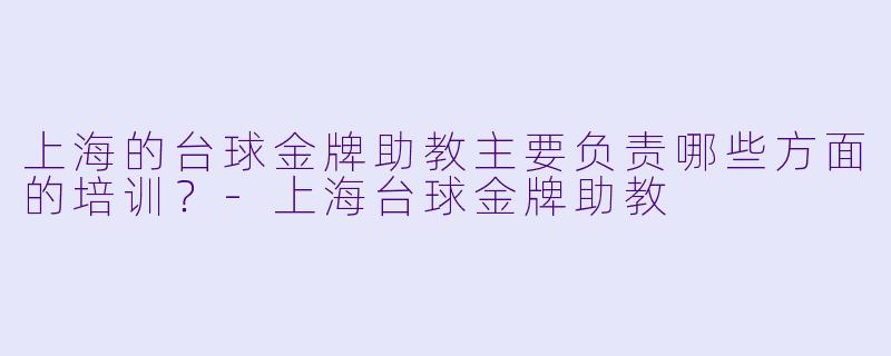 上海的台球金牌助教主要负责哪些方面的培训？
