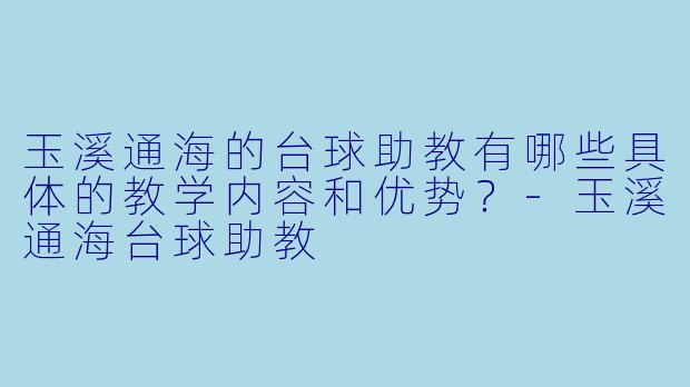 玉溪通海的台球助教有哪些具体的教学内容和优势？-玉溪通海台球助教