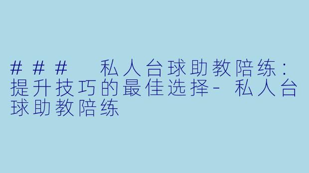 ### 私人台球助教陪练：提升技巧的最佳选择-私人台球助教陪练