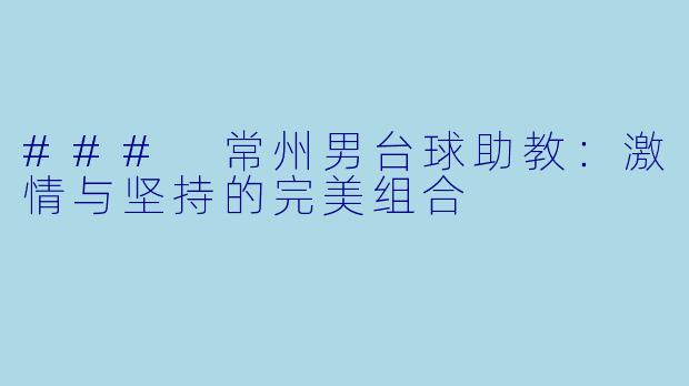 ### 常州男台球助教：激情与坚持的完美组合