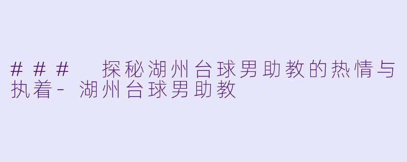 ### 探秘湖州台球男助教的热情与执着-湖州台球男助教