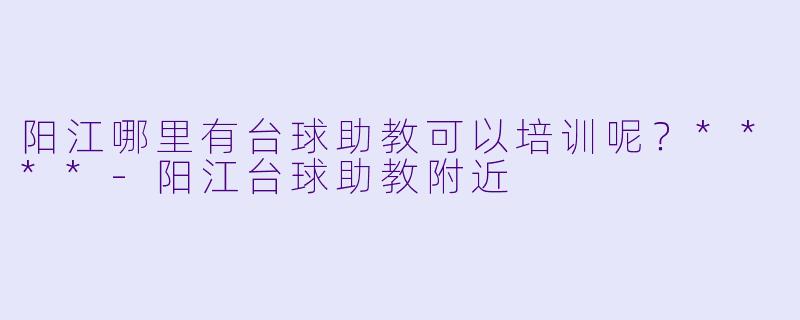 阳江哪里有台球助教可以培训呢？****