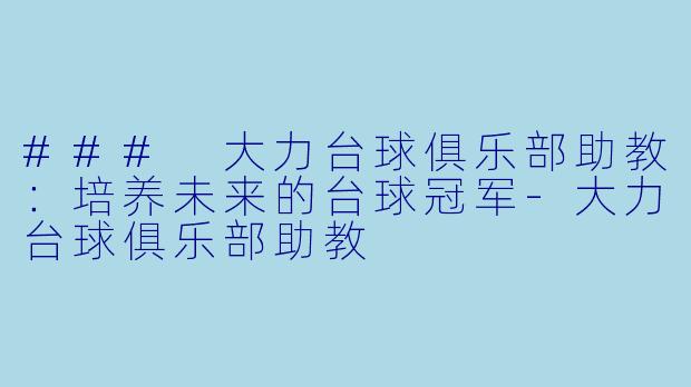 ### 大力台球俱乐部助教：培养未来的台球冠军-大力台球俱乐部助教