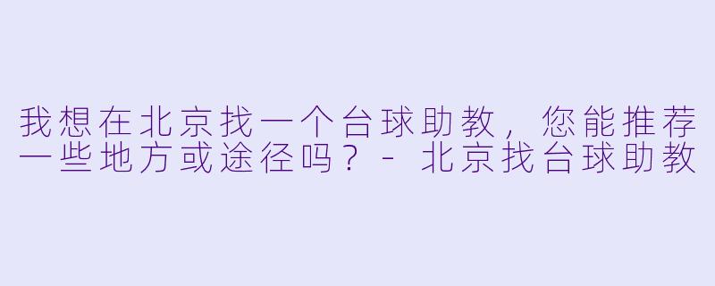 我想在北京找一个台球助教,您能推荐一些地方或途径吗?