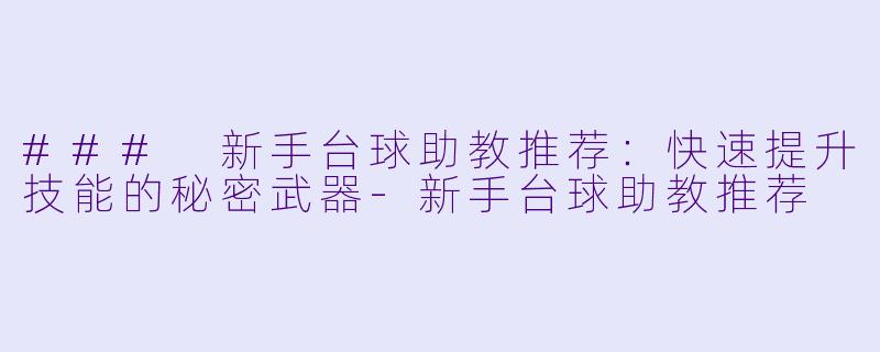 ### 新手台球助教推荐:快速提升技能的秘密武器