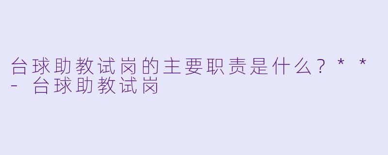 台球助教试岗的主要职责是什么?**