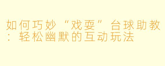 如何巧妙“戏耍”台球助教：轻松幽默的互动玩法