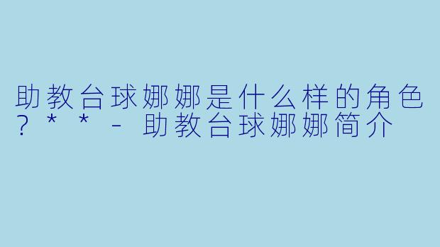 助教台球娜娜是什么样的角色?**