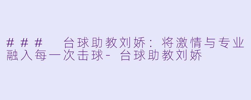 ### 台球助教刘娇：将激情与专业融入每一次击球-台球助教刘娇