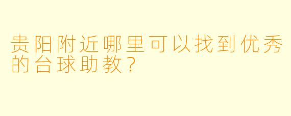 贵阳附近哪里可以找到优秀的台球助教?