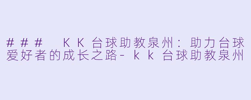 ### KK台球助教泉州：助力台球爱好者的成长之路-kk台球助教泉州