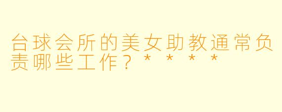 台球会所的美女助教通常负责哪些工作？****