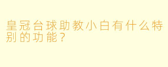 皇冠台球助教小白有什么特别的功能？