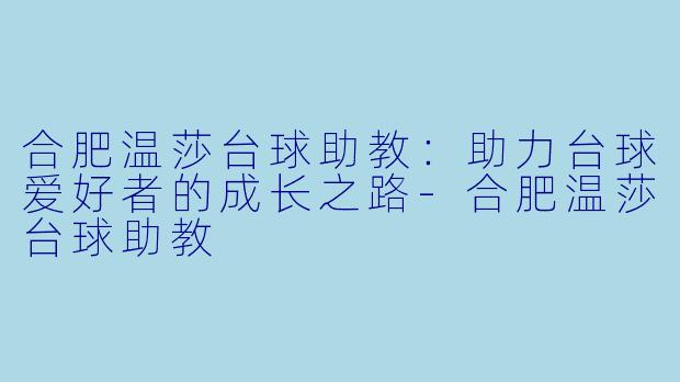 合肥温莎台球助教：助力台球爱好者的成长之路-合肥温莎台球助教