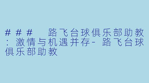 ### 路飞台球俱乐部助教：激情与机遇并存-路飞台球俱乐部助教