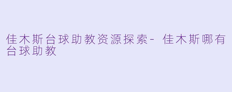 佳木斯台球助教资源探索-佳木斯哪有台球助教