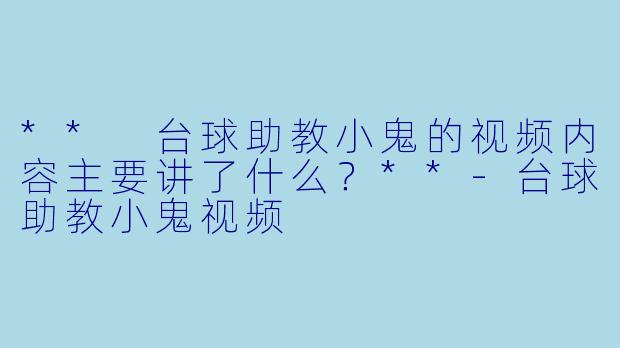 ** 台球助教小鬼的视频内容主要讲了什么?**