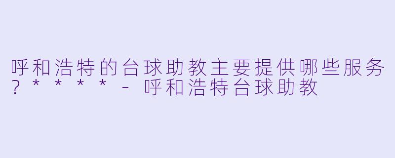 呼和浩特的台球助教主要提供哪些服务？****