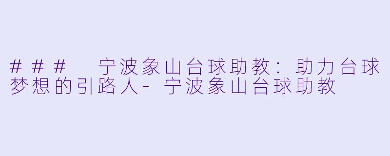 ### 宁波象山台球助教：助力台球梦想的引路人
