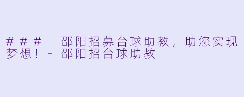 ### 邵阳招募台球助教,助您实现梦想!