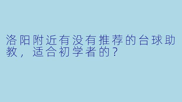 洛阳附近有没有推荐的台球助教，适合初学者的？