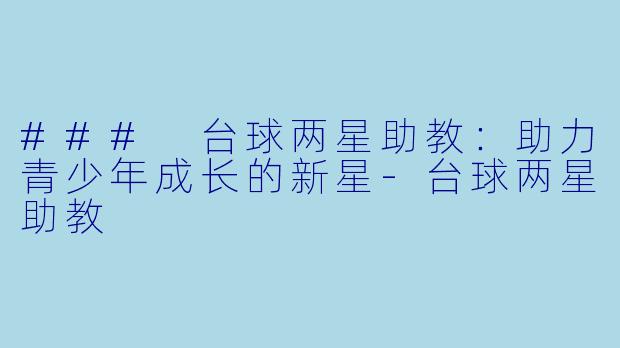 ### 台球两星助教：助力青少年成长的新星-台球两星助教