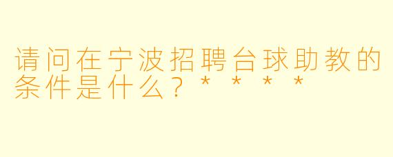 请问在宁波招聘台球助教的条件是什么?****