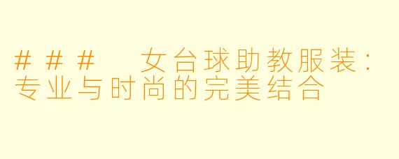 ### 女台球助教服装：专业与时尚的完美结合
