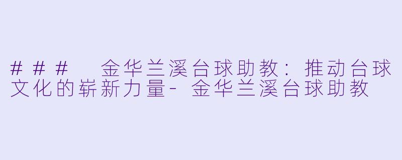 ### 金华兰溪台球助教:推动台球文化的崭新力量