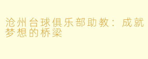 沧州台球俱乐部助教：成就梦想的桥梁